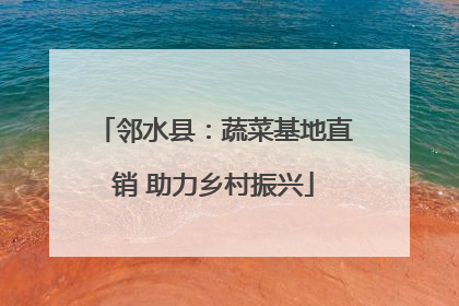 邻水县：蔬菜基地直销 助力乡村振兴