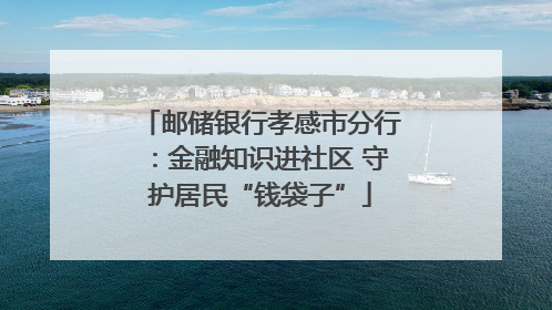 邮储银行孝感市分行：金融知识进社区 守护居民“钱袋子”
