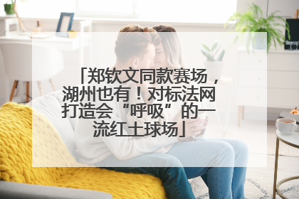 郑钦文同款赛场，湖州也有！对标法网打造会“呼吸”的一流红土球场