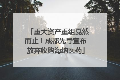 重大资产重组戛然而止！成都先导宣布放弃收购海纳医药