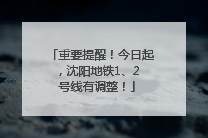重要提醒！今日起，沈阳地铁1、2 号线有调整！