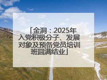 金洞：2025年入党积极分子、发展对象及预备党员培训班圆满结业