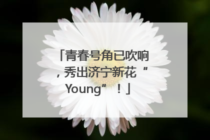 青春号角已吹响，秀出济宁新花“Young”！