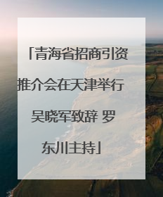 青海省招商引资推介会在天津举行 吴晓军致辞 罗东川主持