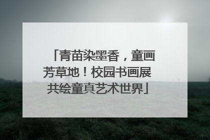 青苗染墨香，童画芳草地！校园书画展共绘童真艺术世界