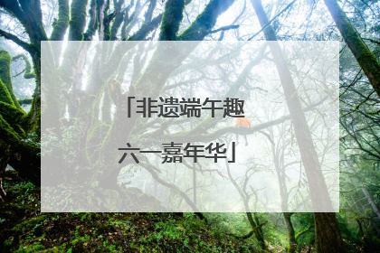 非遗端午趣 六一嘉年华