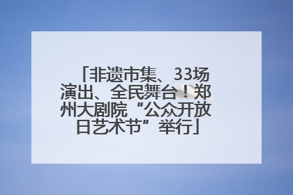 非遗市集、33场演出、全民舞台！郑州大剧院“公众开放日艺术节”举行