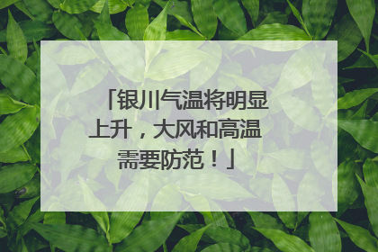 银川气温将明显上升，大风和高温需要防范！