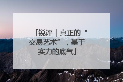 锐评｜真正的“交易艺术”，基于实力的底气