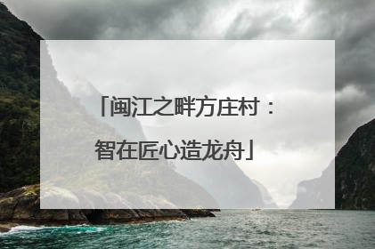 闽江之畔方庄村：智在匠心造龙舟