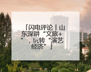 闪电评论丨山东深耕“文旅+”，玩转“演艺经济”
