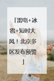 雷电+冰雹+短时大风！北京多区发布预警