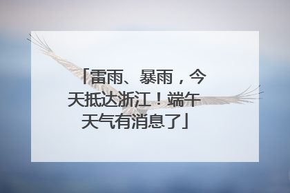 雷雨、暴雨，今天抵达浙江！端午天气有消息了