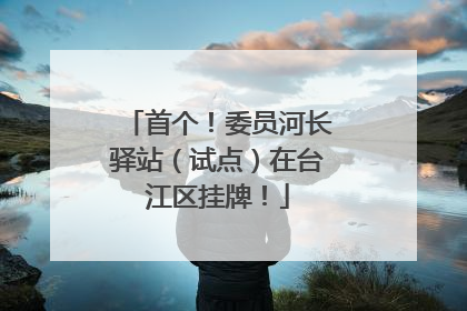 首个！委员河长驿站（试点）在台江区挂牌！