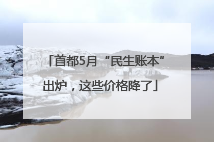 首都5月“民生账本”出炉，这些价格降了