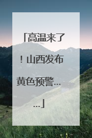 高温来了！山西发布黄色预警……