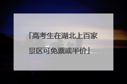 高考生在湖北上百家景区可免票或半价
