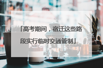 高考期间，宿迁这些路段实行临时交通管制