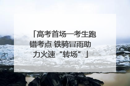 高考首场一考生跑错考点 铁骑冒雨助力火速“转场”