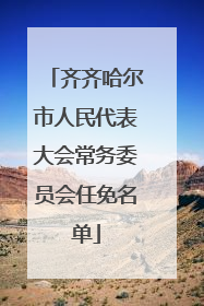 齐齐哈尔市人民代表大会常务委员会任免名单