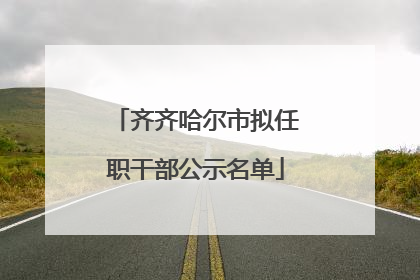 齐齐哈尔市拟任职干部公示名单