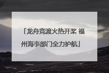 龙舟竞渡火热开桨 福州海事部门全力护航