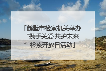 鹤壁市检察机关举办“携手关爱·共护未来”检察开放日活动