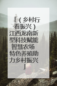 （乡村行·看振兴）江西龙南新型科技赋能智慧农场 特色养殖助力乡村振兴
