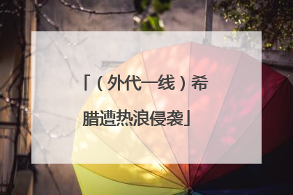 （外代一线）希腊遭热浪侵袭