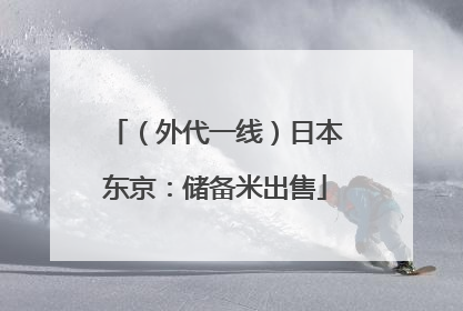 （外代一线）日本东京：储备米出售