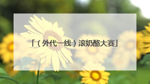 （外代一线）滚奶酪大赛