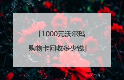 1000元沃尔玛购物卡回收多少钱