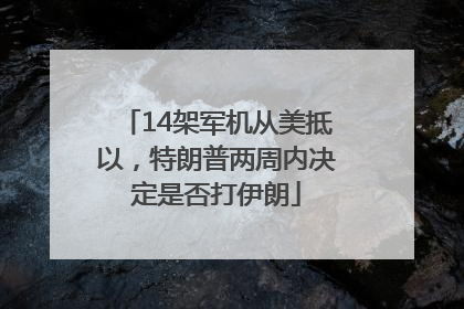 14架军机从美抵以，特朗普两周内决定是否打伊朗