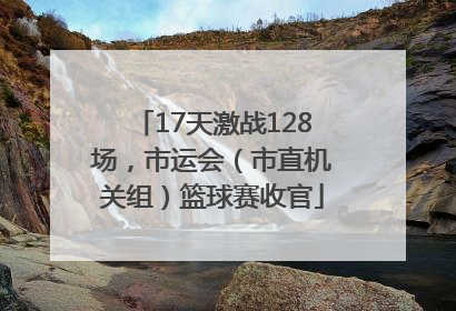 17天激战128场，市运会（市直机关组）篮球赛收官