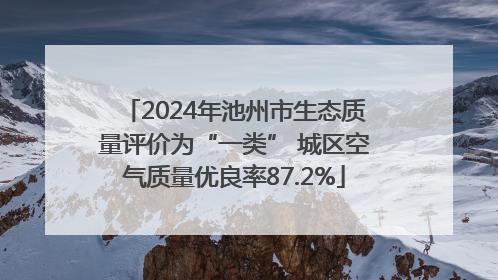 2024年池州市生态质量评价为“一类” 城区空气质量优良率87.2%