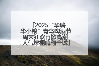 2025“华瑞·华小粮”青岛啤酒节周末狂欢再掀高潮 人气爆棚嗨翻全城