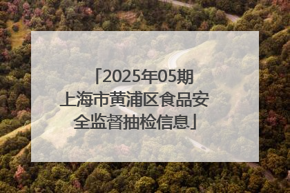 2025年05期上海市黄浦区食品安全监督抽检信息