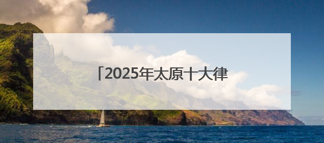 2025年太原十大律师事务所排行榜前十名