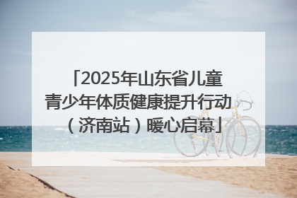 2025年山东省儿童青少年体质健康提升行动（济南站）暖心启幕