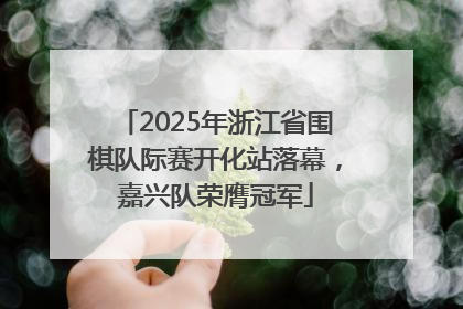 2025年浙江省围棋队际赛开化站落幕，嘉兴队荣膺冠军