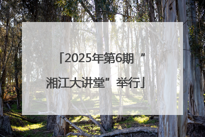 2025年第6期“湘江大讲堂”举行