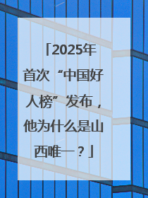 2025年首次“中国好人榜”发布，他为什么是山西唯一？