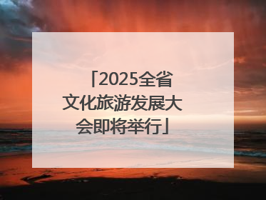2025全省文化旅游发展大会即将举行