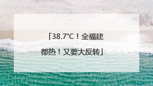 38.7℃！全福建都热！又要大反转