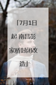 7月1日起 南昌彭家桥封闭改造