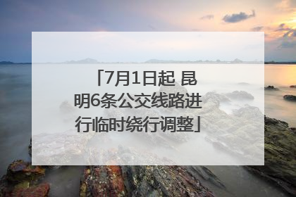 7月1日起 昆明6条公交线路进行临时绕行调整