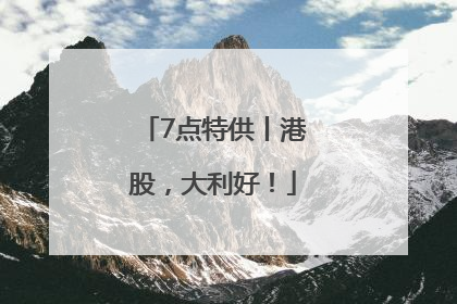 7点特供丨港股，大利好！