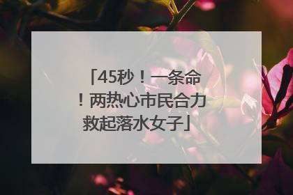45秒！一条命！两热心市民合力救起落水女子
