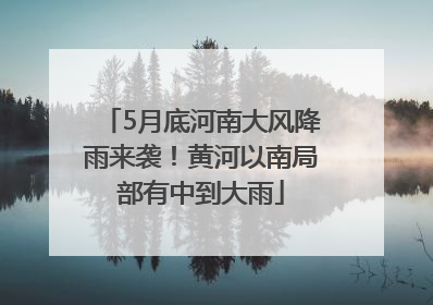 5月底河南大风降雨来袭！黄河以南局部有中到大雨