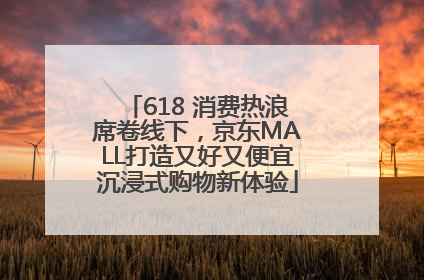 618 消费热浪席卷线下，京东MALL打造又好又便宜沉浸式购物新体验